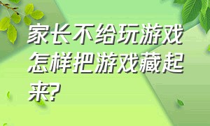 家长不给玩游戏怎样把游戏藏起来?（家长不让玩游戏该怎么把游戏隐藏）