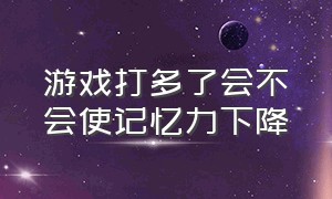 游戏打多了会不会使记忆力下降