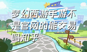 梦幻西游手游不是官网的能交易吗知乎