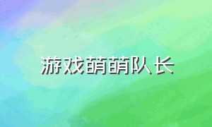 游戏萌萌队长（游戏萌萌队长怎么玩）