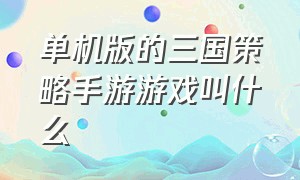 单机版的三国策略手游游戏叫什么