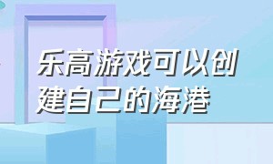 乐高游戏可以创建自己的海港