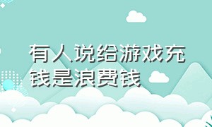 有人说给游戏充钱是浪费钱