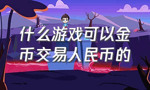 什么游戏可以金币交易人民币的