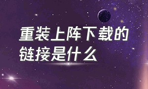 重装上阵下载的链接是什么（重装上阵官网在哪下载）