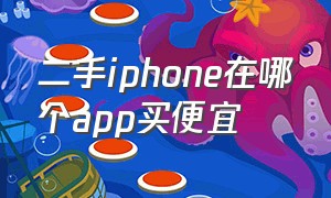 二手iphone在哪个app买便宜（二手苹果去哪个app买靠谱）