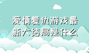 爱情复仇游戏最新大结局是什么（爱情复仇游戏泰剧完整版37集）