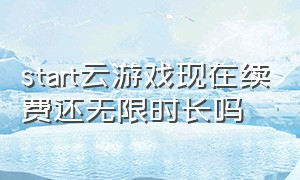 start云游戏现在续费还无限时长吗