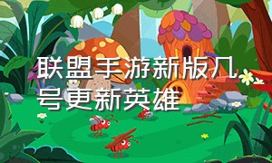 联盟手游新版几号更新英雄