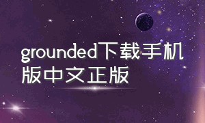 grounded下载手机版中文正版（newgrounds手机版下载教程）