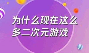 为什么现在这么多二次元游戏