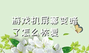 游戏机屏幕变暗了怎么恢复