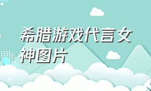 希腊游戏代言女神图片