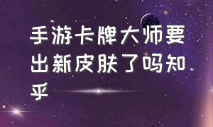 手游卡牌大师要出新皮肤了吗知乎