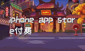 iphone app store付费（苹果app store免费中国账户）