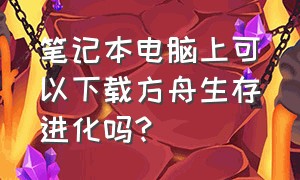 笔记本电脑上可以下载方舟生存进化吗?