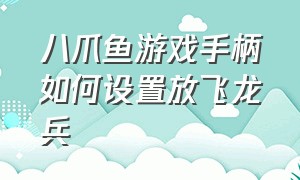 八爪鱼游戏手柄如何设置放飞龙兵（八爪鱼手柄怎么设置）