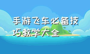 手游飞车必备技巧教学大全