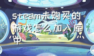 steam未购买的游戏怎么加入库中