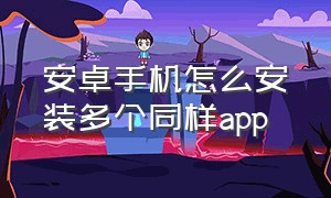 安卓手机怎么安装多个同样app（安卓手机怎么安装第二个微信）