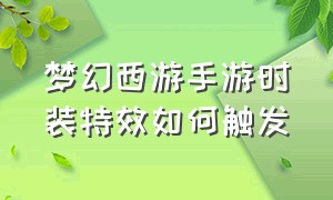 梦幻西游手游时装特效如何触发