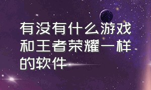 有没有什么游戏和王者荣耀一样的软件