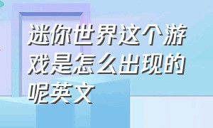 迷你世界这个游戏是怎么出现的呢英文