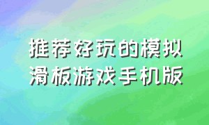 推荐好玩的模拟滑板游戏手机版（手机单机滑板游戏大全）