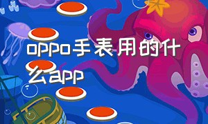 oppo手表用的什么app（oppo手表的软件叫什么）