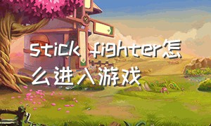 stick fighter怎么进入游戏（stick fight the game怎么操作）