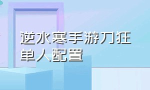 逆水寒手游刀狂单人配置