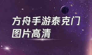 方舟手游泰克门图片高清（方舟手游ios科技）