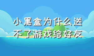 小黑盒为什么送不了游戏给好友