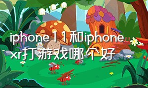 iphone11和iphone xr打游戏哪个好
