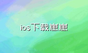 ios下载崽崽（苹果手机如何下载崽崽旧版本）