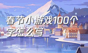 春节小游戏100个字怎么写