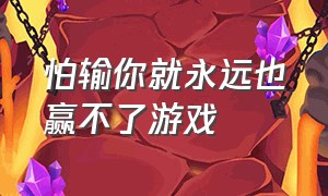 怕输你就永远也赢不了游戏