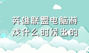 英雄联盟电脑游戏什么时候出的（英雄联盟电脑版）