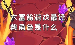 大富翁游戏最经典角色是什么（大富翁游戏最经典角色是什么名字）