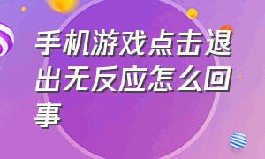 手机游戏点击退出无反应怎么回事