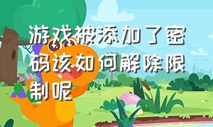 游戏被添加了密码该如何解除限制呢（游戏被锁了密码要怎么解除）