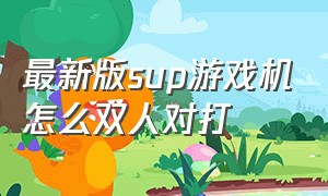 最新版sup游戏机怎么双人对打（sup游戏机手柄怎么双人同时玩）