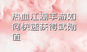 热血江湖手游如何快速获得武勋值（热血江湖手游刷武勋最简单的方法）