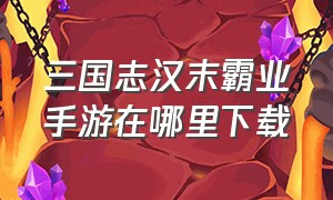 三国志汉末霸业手游在哪里下载