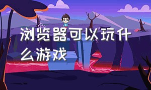 浏览器可以玩什么游戏