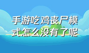 手游吃鸡丧尸模式怎么没有了呢（吃鸡端游僵尸模式在哪）