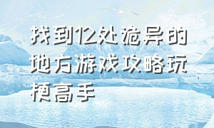 找到12处诡异的地方游戏攻略玩梗高手（找到12处诡异的地方游戏通关）