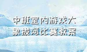 中班室内游戏大象拔河比赛教案