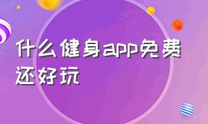 什么健身app免费还好玩（健身app前十名免费）