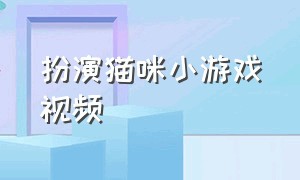 扮演猫咪小游戏视频（扮演猫咪多人游戏）